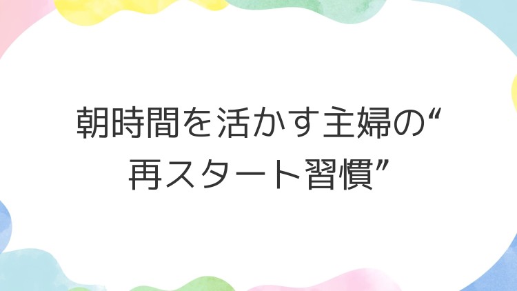 朝時間を活かす主婦の“再スタート習慣”