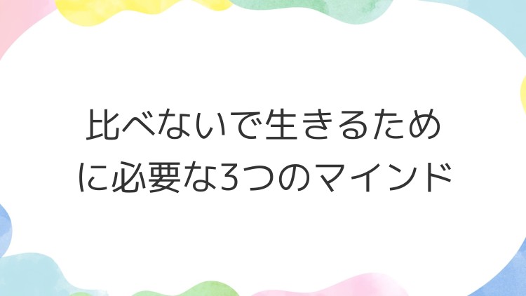 比べないで生きるために必要な3つのマインド