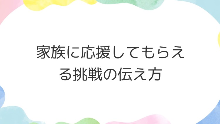 家族に応援してもらえる挑戦の伝え方