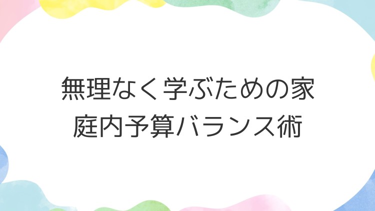 無理なく学ぶための家庭内予算バランス術