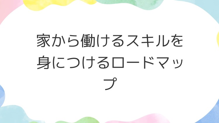 家から働けるスキルを身につけるロードマップ
