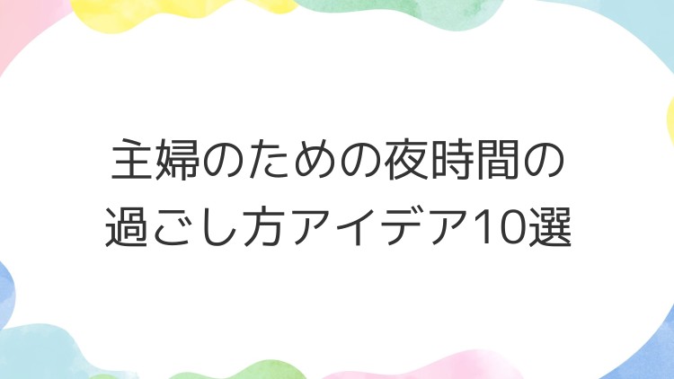 主婦のための夜時間の過ごし方アイデア10選