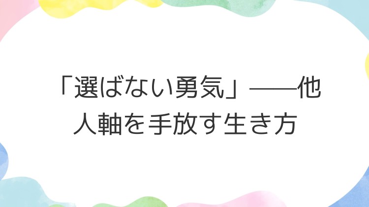 「選ばない勇気」——他人軸を手放す生き方