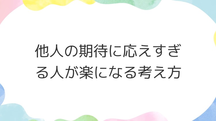 他人の期待に応えすぎる人が楽になる考え方