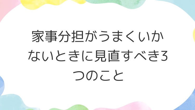 家事分担がうまくいかないときに見直すべき3つのこと