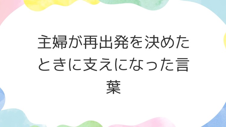 主婦が再出発を決めたときに支えになった言葉