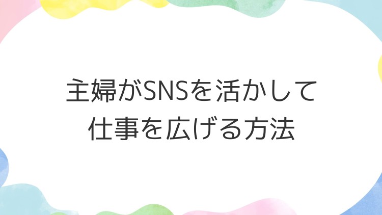 主婦がSNSを活かして仕事を広げる方法